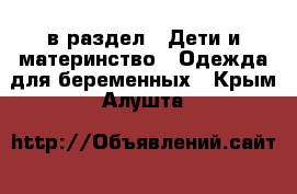  в раздел : Дети и материнство » Одежда для беременных . Крым,Алушта